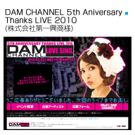 DAM CHANNEL 5th ANIVERSARY THANKS LIVE 2010 株式会社第一興商様